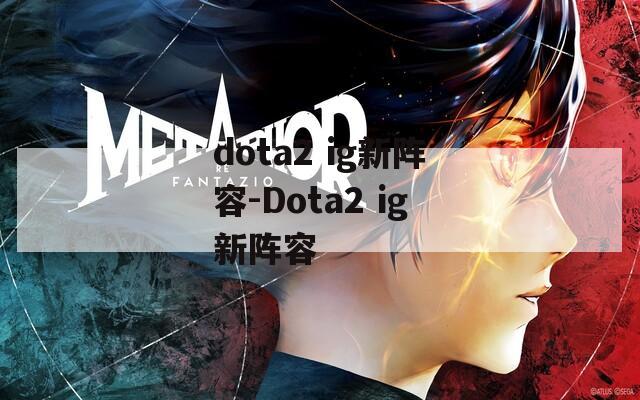 dota2 ig新阵容-Dota2 ig新阵容
