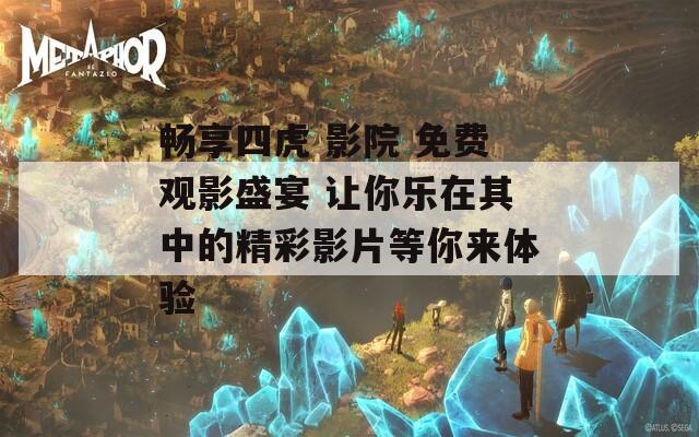 畅享四虎 影院 免费观影盛宴 让你乐在其中的精彩影片等你来体验