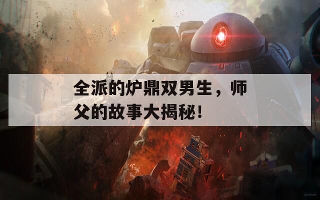全派的炉鼎双男生，师父的故事大揭秘！