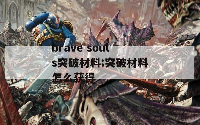 brave souls突破材料;突破材料怎么获得