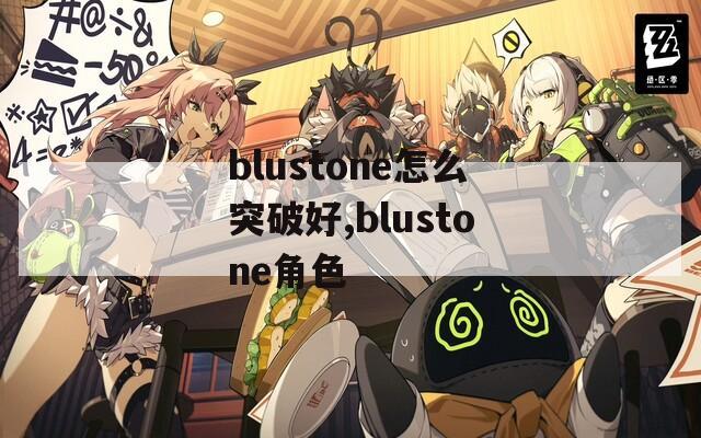 blustone怎么突破好,blustone角色