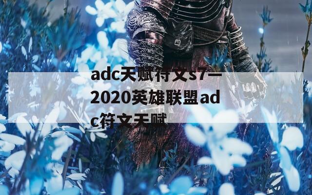 adc天赋符文s7—2020英雄联盟adc符文天赋