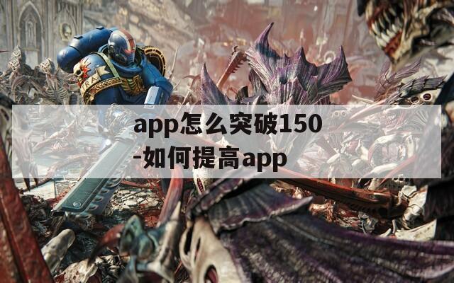 app怎么突破150-如何提高app