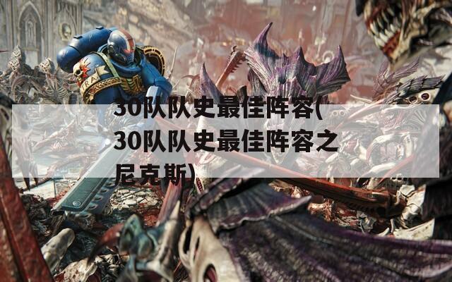 30队队史最佳阵容(30队队史最佳阵容之尼克斯)