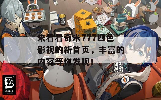 来看看奇米777四色影视的新首页，丰富的内容等你发现！