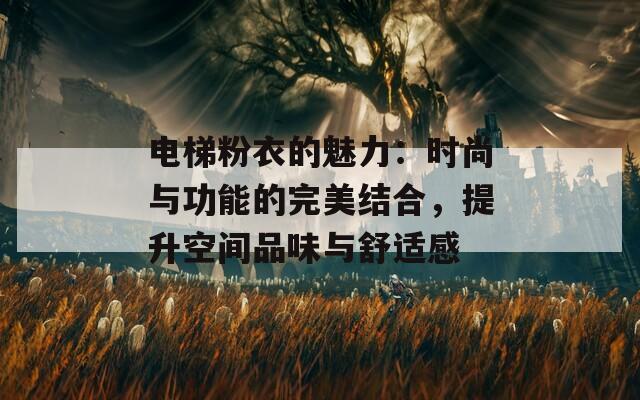电梯粉衣的魅力：时尚与功能的完美结合，提升空间品味与舒适感