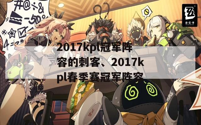 2017kpl冠军阵容的刺客、2017kpl春季赛冠军阵容