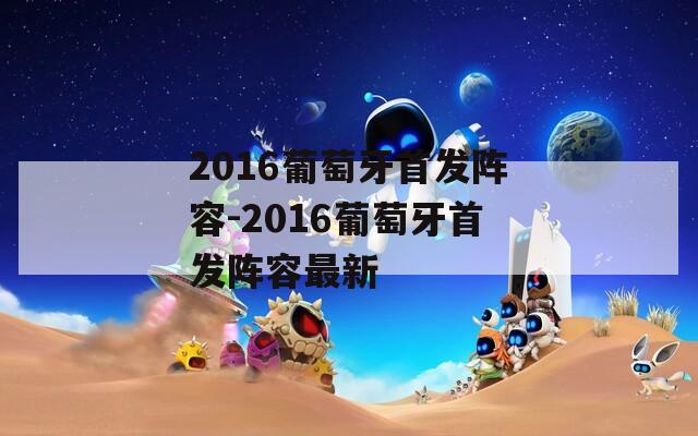2016葡萄牙首发阵容-2016葡萄牙首发阵容最新