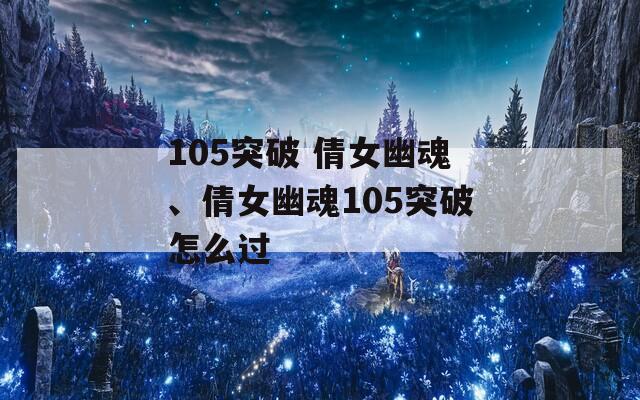 105突破 倩女幽魂、倩女幽魂105突破怎么过