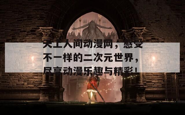 天上人间动漫网，感受不一样的二次元世界，尽享动漫乐趣与精彩！