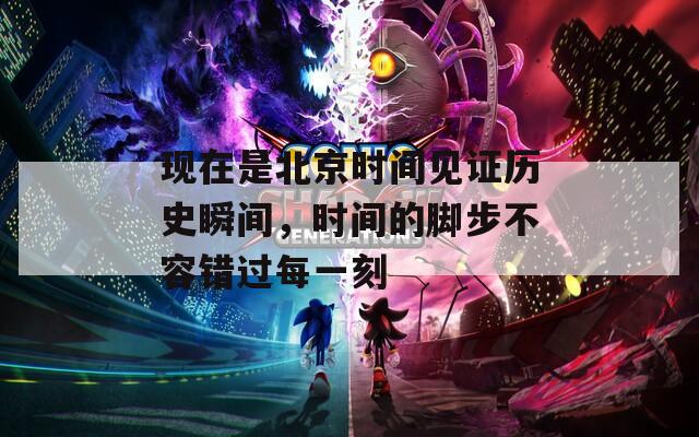 现在是北京时间见证历史瞬间，时间的脚步不容错过每一刻