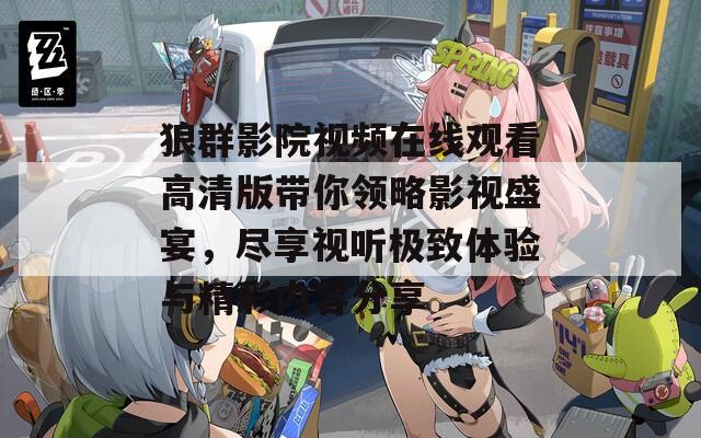 狼群影院视频在线观看高清版带你领略影视盛宴，尽享视听极致体验与精彩内容分享