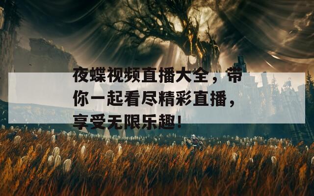 夜蝶视频直播大全，带你一起看尽精彩直播，享受无限乐趣！