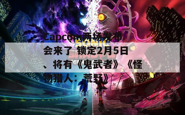Capcom两场发布会来了 锁定2月5日、将有《鬼武者》《怪物猎人：荒野》