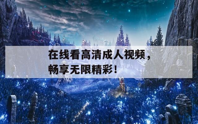 在线看高清成人视频，畅享无限精彩！