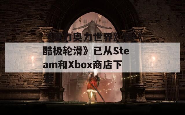 《奥力奥力世界》和《酷极轮滑》已从Steam和Xbox商店下架