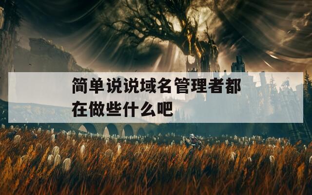 简单说说域名管理者都在做些什么吧