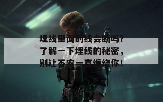 埋线里面的线会断吗？了解一下埋线的秘密，别让不安一直缠绕你！