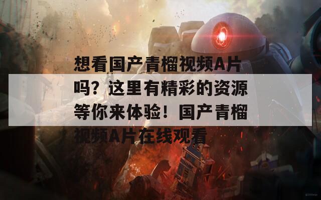 想看国产青榴视频A片吗？这里有精彩的资源等你来体验！国产青榴视频A片在线观看