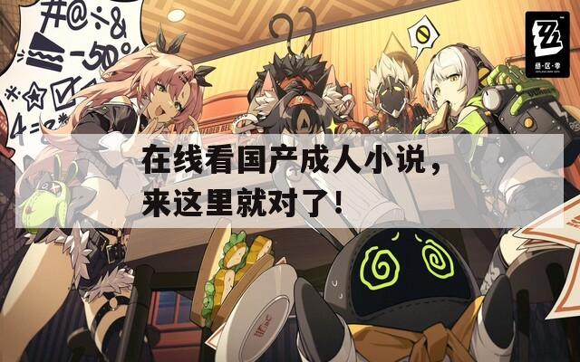 在线看国产成人小说，来这里就对了！