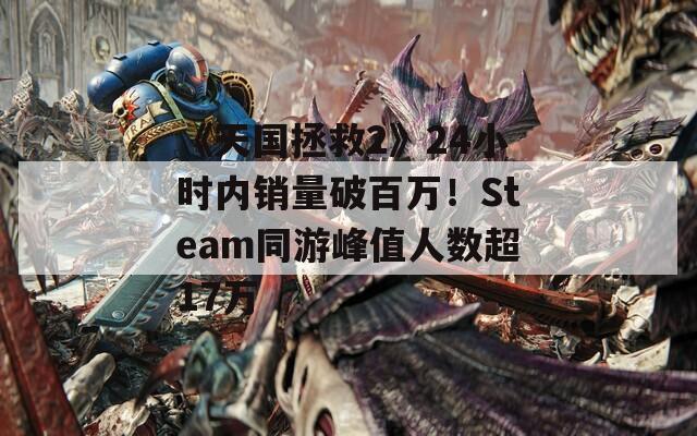 《天国拯救2》24小时内销量破百万！Steam同游峰值人数超17万