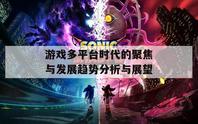 游戏多平台时代的聚焦与发展趋势分析与展望