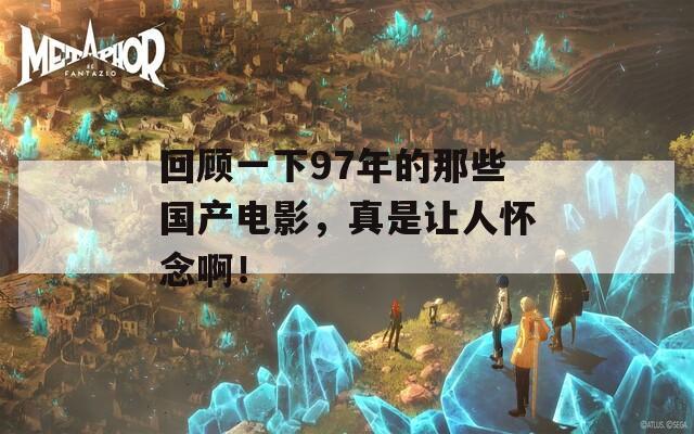回顾一下97年的那些国产电影，真是让人怀念啊！