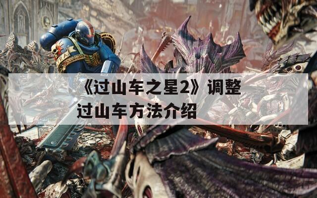 《过山车之星2》调整过山车方法介绍