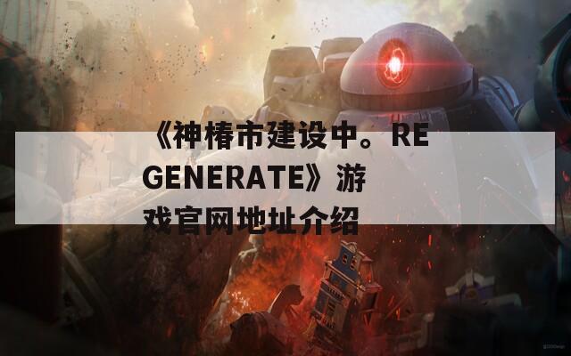 《神椿市建设中。REGENERATE》游戏官网地址介绍