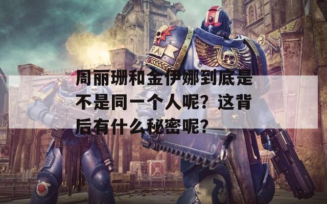 周丽珊和金伊娜到底是不是同一个人呢？这背后有什么秘密呢？