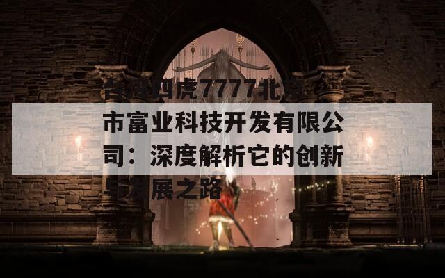 台湾四虎7777北京市富业科技开发有限公司：深度解析它的创新与发展之路