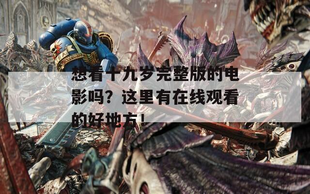 想看十九岁完整版的电影吗？这里有在线观看的好地方！