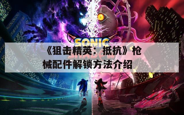 《狙击精英：抵抗》枪械配件解锁方法介绍
