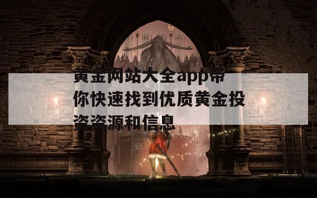 黄金网站大全app带你快速找到优质黄金投资资源和信息