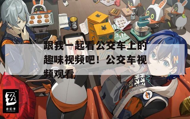 跟我一起看公交车上的趣味视频吧！公交车视频观看