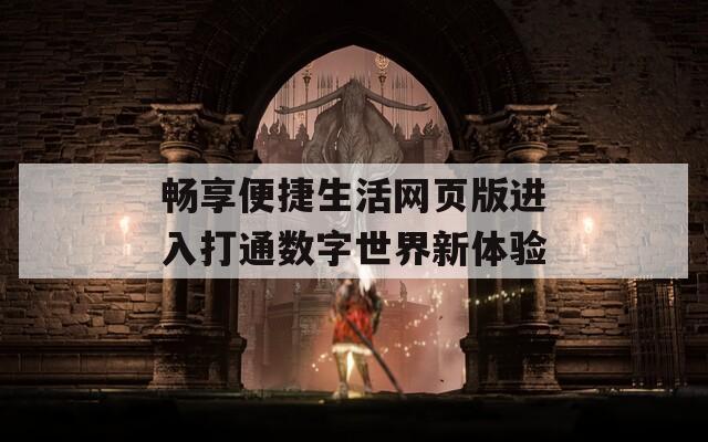 畅享便捷生活网页版进入打通数字世界新体验