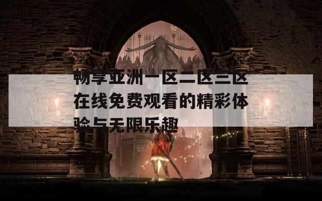 畅享亚洲一区二区三区在线免费观看的精彩体验与无限乐趣