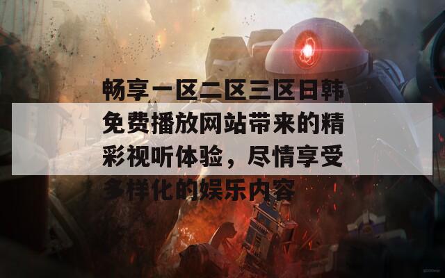 畅享一区二区三区日韩免费播放网站带来的精彩视听体验，尽情享受多样化的娱乐内容