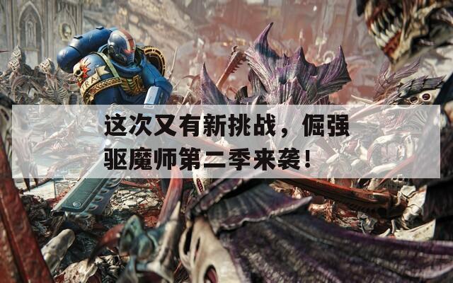 这次又有新挑战，倔强驱魔师第二季来袭！