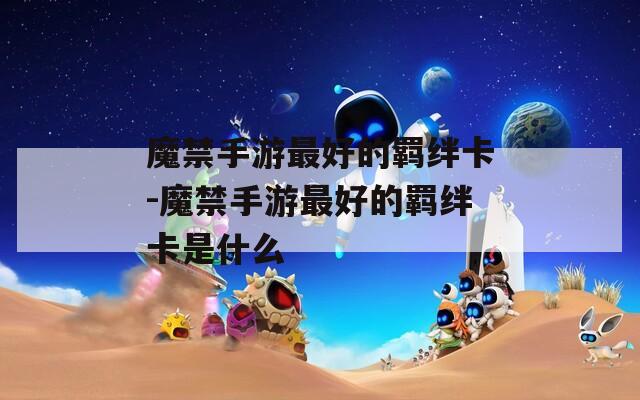 魔禁手游最好的羁绊卡-魔禁手游最好的羁绊卡是什么