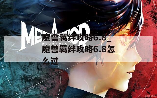 魔兽羁绊攻略6.8_魔兽羁绊攻略6.8怎么过