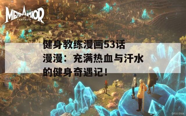 健身教练漫画53话 漫漫：充满热血与汗水的健身奇遇记！