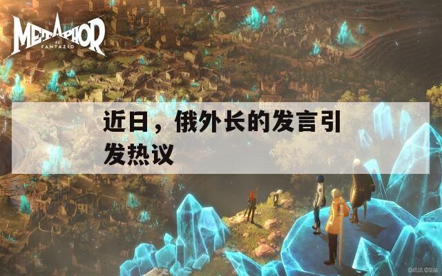 近日，俄外长的发言引发热议