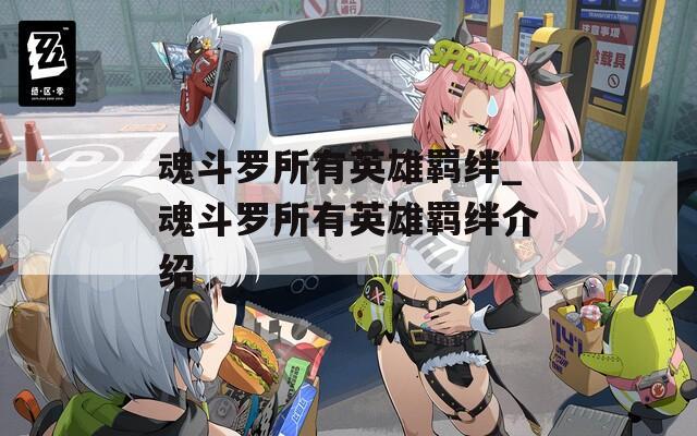 魂斗罗所有英雄羁绊_魂斗罗所有英雄羁绊介绍