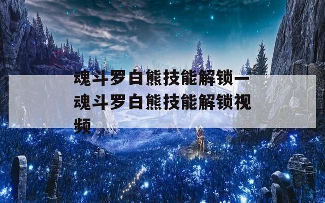魂斗罗白熊技能解锁—魂斗罗白熊技能解锁视频