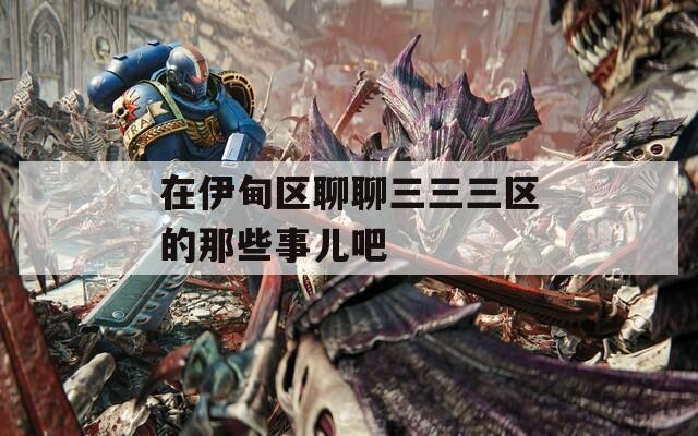 在伊甸区聊聊三三三区的那些事儿吧