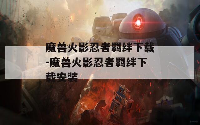 魔兽火影忍者羁绊下载-魔兽火影忍者羁绊下载安装