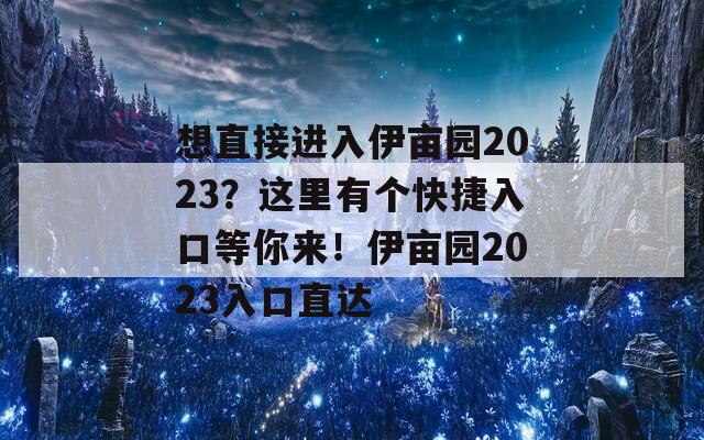 想直接进入伊亩园2023？这里有个快捷入口等你来！伊亩园2023入口直达