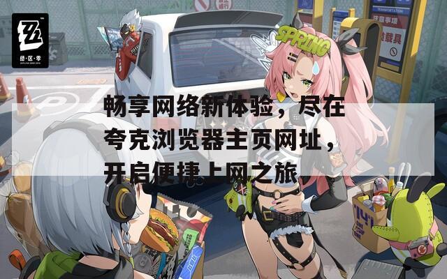 畅享网络新体验，尽在夸克浏览器主页网址，开启便捷上网之旅
