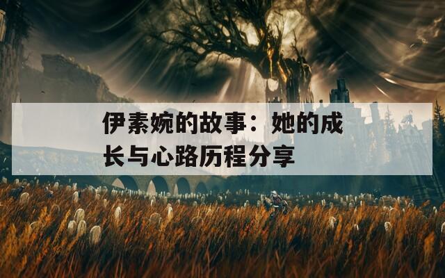 伊素婉的故事：她的成长与心路历程分享